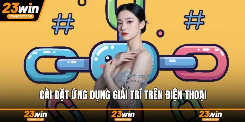 Cài đặt ứng dụng giải trí trên điện thoại