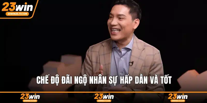 Chế độ đãi ngộ nhân sự hấp dẫn và tốt