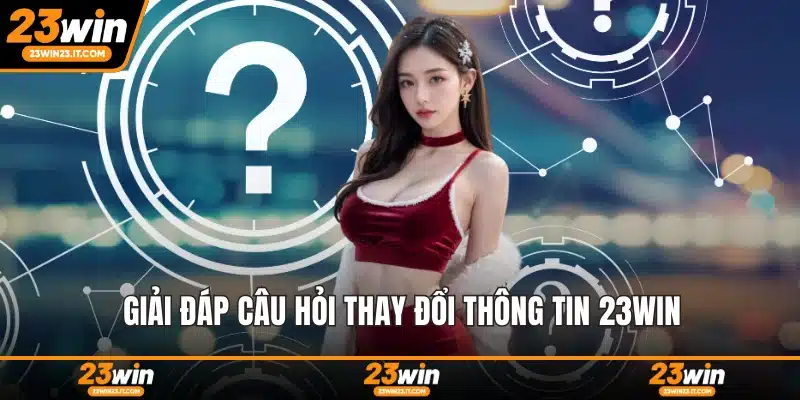 Giải đáp câu hỏi thay đổi thông tin 23WIN