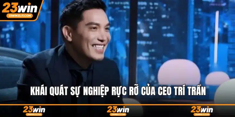 Khái quát sự nghiệp rực rỡ của CEO Trí Trần