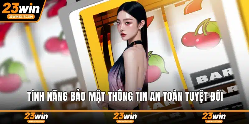 Tính năng bảo mật thông tin an toàn tuyệt đối